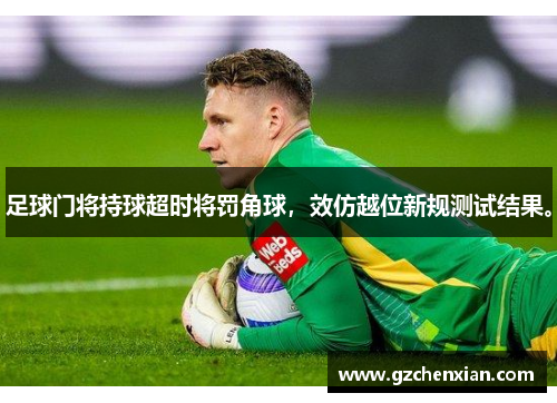 足球门将持球超时将罚角球，效仿越位新规测试结果。