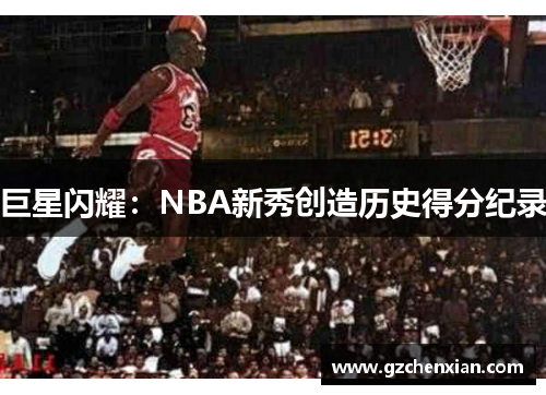 巨星闪耀：NBA新秀创造历史得分纪录