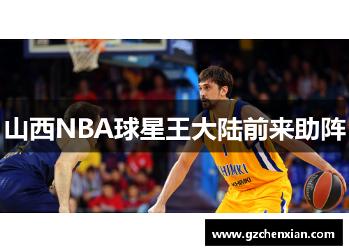 山西NBA球星王大陆前来助阵